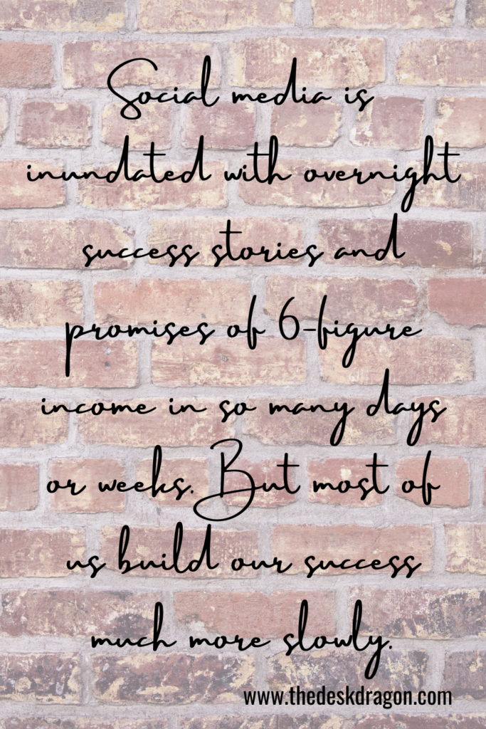 Social media is inundated with overnight success stories. But most of us build success slowly.